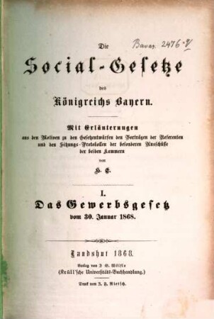 Die Social-Gesetze des Königreichs Bayern : mit Erläuterungen aus den Motiven zu den Gesetzentwürfen den Vorträgen der Referenten und den Sitzungs-Protokollen der besonderen Ausschüsse der beiden Kammern. I