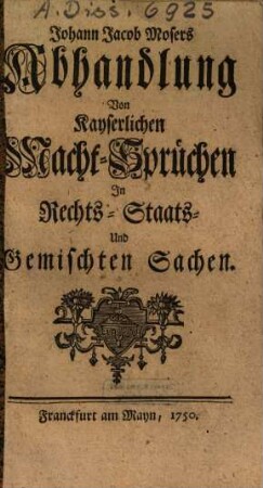 Johann Jacob Mosers Abhandlung Von Kayserlichen Macht-Sprüchen Jn Rechts-, Staats- Und Gemischten Sachen