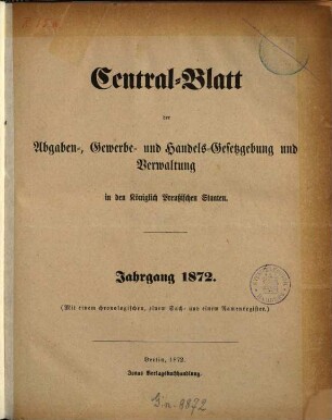 Central-Blatt der Abgaben-, Gewerbe- und Handels-Gesetzgebung und Verwaltung in den Königlich Preußischen Staaten. 1872, 1872