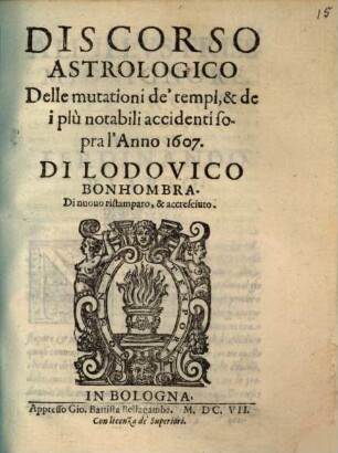 Discorso astrologico delle mutationi de'tempi, e de'piu notabili accidenti sopra l'anno 1607