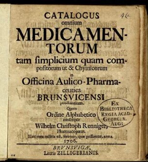 Catalogus omnium Medicamentorum tam simplicium quam compositorum ut & Chymicorum in Officina Aulico-Pharmaceutica Brunsvicensi prostantium