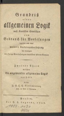 Grundriß einer allgemeinen Logik nach Kantischen Grundsätzen zum Gebrauch für Vorlesungen : begleitet mit einer weitern Auseinandersetzung für diejenigen die keine Vorlesungen darüber hören können : Zweiter Theil welcher die angewandte allgemeine Logik enthält