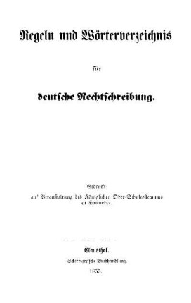 Regeln und Wörterverzeichnis für deutsche Rechtschreibung ; Gedruckt auf Veranstaltung des königlichen Ober-Schulcollegiums zu Hannover