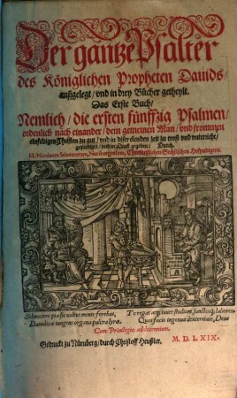 Der gantze Psalter des Königlichen Propheten Davids : außgelegt, und in drey Bücher getheylt, 1. Nemlich die ersten fünffzig Psalmen : ordenlich nach einander, dem gemeinen Man und frommen einfeltigen Christen zu gut, und in diser elenden zeit zu trost und unterricht, geprediget, und in Druck gegeben