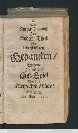 Anhang: Ein Kurtzer Anhang Zum Andern Theil Der Uberflüssigen Gedancken/ Bestehende In einem Lust-Spiel Von dem Dreyfachen Glücke/