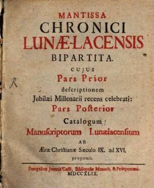 Mantissa Chronici Lunae-Lacensis Bipartita : Cuius Pars Prior descriptionem Iubilaei Millenarii recens celebrati: Pars Posterior Catalogum Manuscriptorum Lunaelacensium Ab Aerae Christianae Saeculo IX. ad XVI. proponit