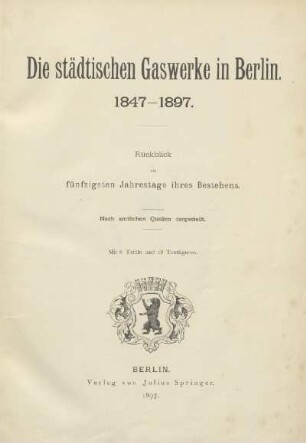 Die Städtischen Gaswerke in Berlin 1847-1897 : Rückblick am fünfzigsten Jahrestage ihres Bestehens