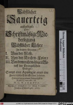 Päbstlicher Sauerteig außgefeget/ Oder: Schriftmäßige Wiederlegung Päbstlicher Lehre In dreyen Puncten: I. Von der Messe. II. Von der Kirchen-Folge/ III. Von dem rechtmäßigen Beruff der Evangelischen Prediger