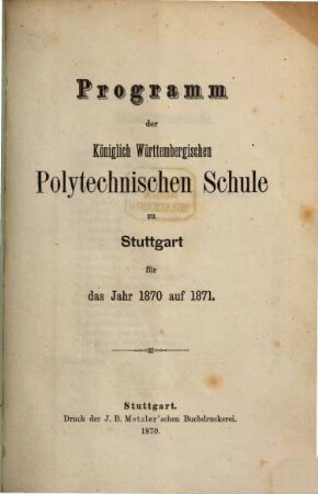 Programm der Königlich Württembergischen Polytechnischen Schule zu Stuttgart : für das Jahr ... 1870/71, 1870/71