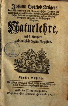Johann Gottlob Krügers, der Weltweisheit und Artzneygelahrtheit Doctors und Professors auf der Friedrichs-Universität, der Römisch-Käyserlichen Academie der Naturforscher und der Königlich-Preußischen Academie der Wissenschaften Mitgliedes, Naturlehre : nebst Kupfern und vollständigem Register, 1