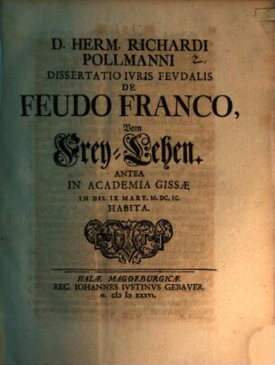 D. Herm. Richardi Pollmanni Dissertatio Ivris Fevdalis De Feudo Franco, Vom Frey-Lehen : antea in Academia Gissae in die IX Mart. M.DC.IC. habita
