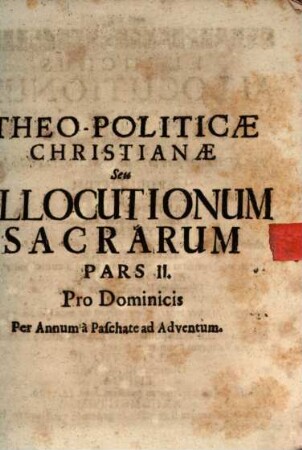 Theo-Politica Christiana Seu Allocutiones Sacræ Ad Academicos : per quas Doctrinæ Evangelicæ Ceu Principia Christinæ Politiæ ad mores Sanctiùs efformandos declarantur, Pars II.. Pro Dominicis Per Annum à Paschate ad Adventum