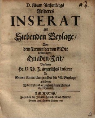 D. Adam Rechenbergs Anderes Inserat zur Siebenden Beylage Von dem Termin der von Gott bestimmten Gnaden-Zeit : Darinnen Hr. D. Th. J. ärgerliches Inserat ... gebührend Widerlegt ... wird
