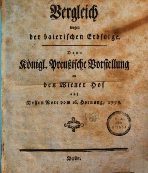 Vergleich wegen der baierischen Erbfolge : Dann Königl. Preußische Vorstellung an den Wiener Hof auf Dessen Note vom 16. Hornung, 1778
