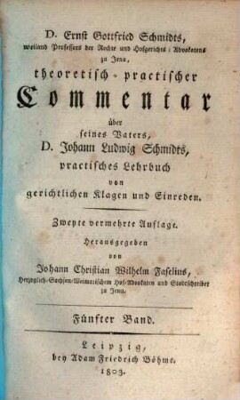 D. Ernst Gottfried Schmidts theoretisch-practischer Commentar über seines Vaters, D. Johann Ludwig Schmidts, practisches Lehrbuch von gerichtlichen Klagen und Einreden, 5