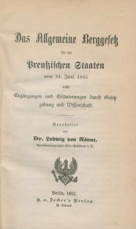 Das Allgemeine Berggesetz für die Preußischen Staaten vom 24. Juni 1865 : nebst Ergänzungen und Erläuterungen durch Gesetzgebung und Wissenschaft