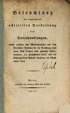 Beleuchtung der sogeheissenen officiellen Darstellung der Unterhandlungen, welche zwischen dem Waadtländischen und dem Bernischen Postamte für die Errichtung eines neuen Post-Traktats statt gefunden haben : Lausanne, 22 Herbstmonat 1812, und des Anhanges dieser Schrift