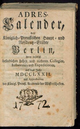 1772: Adreß-Kalender der Königlich Preußischen Haupt- und Residenz-Städte Berlin und Potsdam, besonders der daselbst befindlichen hohen und niederen Collegien, Instanzien und Expeditionen