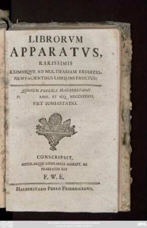 Librorvm Apparatvs, Rarissimis Eximiisqve Ad Multifariam Eruditionem Facientibus Libris Instructus : Quorum Publica Halberstadii D. April. Et Seq. MDCCXXXXVI. Fiet Subhastatio