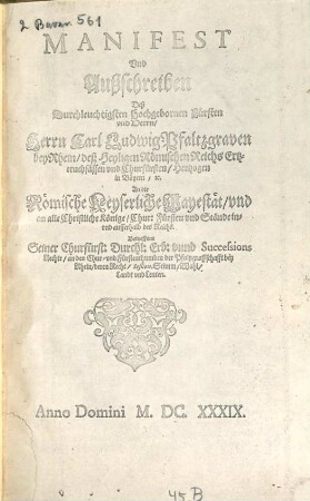 Manifest Und Außschreiben Deß Durchleuchtigsten Hochgebornen Fürsten vnd Herrn, Herrn Carl Ludwig Pfaltzgraven bey Rhein ... An die Römische Keyserliche Mayestät, vnd an alle Christliche Könige, Chur: Fürsten vnd Stände in- vnd ausserhalb deß Reichs. Betreffent Seiner Churfürst: Durchl: Erb: vnnd Successions Rechte, an den Chur- vnd Fürstenthumben der Pfaltzgraffschafft bey Rhein, deren Recht, Seßion, Stimm, Wahl, Landt vnd Leuten