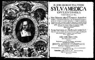 D. Joh. Georgii Waltheri Sylva Medica Opulentissima : Taliter hactenus non visa in qva Non solum ex aliqvot Centenis Autoribus Medicis, tum Priscis & Galenicis, tum Neotericis & Chymicis ... omnia morborum nomina & Synonyma ... litera sua initiali ordine Alphabetico ita sunt collocata ... sed & Plurima Experimenta, tam simplicia qvam composita & Chymica ... fideliter inserta sunt ...
