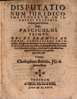 Disputationum Iuridico-Politicarum, In Illustri Academia Tubingensi habitarum, Fasciculus ..., 2. Ubi De Imperio Romano, Foederibus; De Iuramentorum Variis Speciebus, De Iniuria, Homicidio, aliisque delictis, disseritur satis abunde
