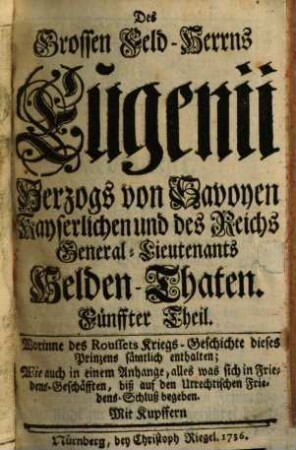 Des Grossen Feld-Herrns Eugenii Hertzogs von Savoyen Und Kayserl. General-Lieutenants Helden-Thaten, 5. Worinne des Roussets Kriegs-Geschichte dieses Prinzens sämtlich enthalten : Mit Kupffern