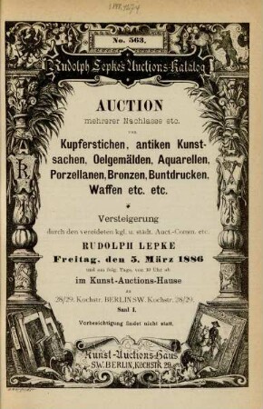 Auction mehrerer Nachlasse etc. von Kupferstichen, antiken Kunstsachen, Oelgemälden, Aquarellen, Porzellanen, Bronzen, Buntsrucken, Waffen etc. : Versteigerung durch den vereideten kgl. und städt. Auct.-Comm. etc. Rudolph Lepke ; Freitag, den 5. März 1886 und am folg. Tage von 10 Uhr ab im Kunst-Auctions-Hause