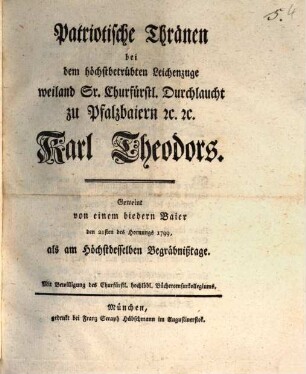 Patriotische Thränen bey dem höchstbetrübten Leichenzuge weiland Sr. Churfürstl. Durchlaucht zu Pfalzbaiern etc. etc. Karl Theodors