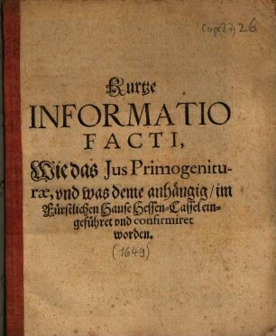 Kurtze Informatio Facti, Wie das Jus Primogeniturae, vnd was deme anhängig, im Fürstlichen Hause Hessen-Cassel eingeführet vnd confirmiret worden