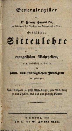 Christliche Sittenlehre der evangelischen Wahrheiten : dem christlichen Volke in sonn- und festtäglichen Predigten vorgetragen, [25]. Generalregister