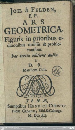 Joh. â Felden, P. P. Ars Geometrica : Figuris in prioribus editionibus omissis & problematibus