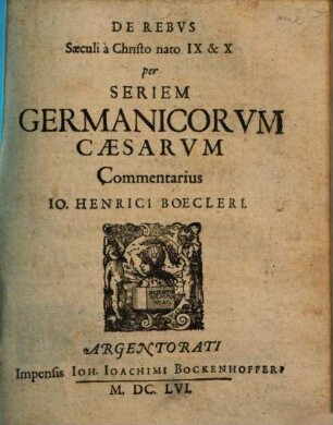 De Rebvs Saeculi à Christo nato IX et X per Seriem Germanicorvm Caesarvm Commentarius Io. Henrici Boecleri