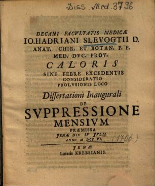 Decani Facvltatis Medicae Io. Hadriani Slevogtii ... Caloris Sine Febre Excedentis Consideratio Prolvsionis Loco : Dissertationi Inaugurali De Svppressione Mensivm Praemissa