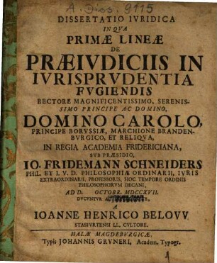 Dissertatio Iuridica In Qua Primae Lineae De Praeiudiciis In Iurisprudentia Fugiendis ... Sub Praesidio, Jo. Fridemann Schneiders .. Ducuntur Ac Defenduntur, A Johanne Henrico Below Strasfurtensi ...