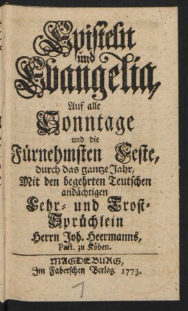 Episteln und Evangelia, Auf alle Sonntage und die Fürnehmsten Feste, durch das gantze Jahr : Mit den begehrten Teutschen andächtigen Lehr- und Trost-Sprüchlein Herrn Joh. Heermanns, Past. zu Köben