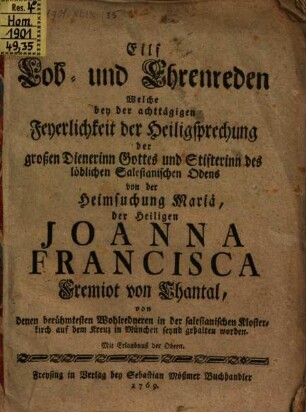 Eilf Lob- und Ehrenreden Welche bey der achttägigen Feyerlichkeit der Heiligsprechung der großen Dienerinn Gottes und Stifterinn des löblichen Salesianischen Odens [!] von der Heimsuchung Mariä, der Heiligen Joanna Francisca Fremiot von Chantal : von denen berühmtesten Wohlredneren in der salesianischen Klosterkirch auf dem Kreuz in München seynd gehalten worden