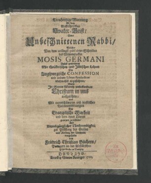 Treuhertzige Warnung für dem Auffrührischen Quaker-Geist/ Eines Unbeschnittenen Rabbi : Welcher Von dem unlängst publicirten Schreiben des Mammelucken Mosis Germani Anlaß genommen Mit Quäkerischen/ und Jüdischen Lehren Die Augspurgische Confession und andere Libros Symbolicos abermahls anzufechten/ Einen In Gottes Worth unbekandten Christum in uns auffzuführen/ und Mit unverschämpten und teuflischen Verleumbdungen Die Evangelische Warheit und dero treue Diener grausam zu lästern