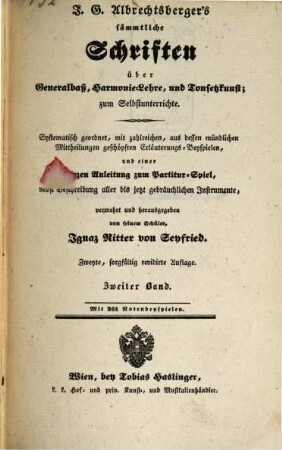 J. G. Albrechtsberger's sämmtliche Schriften über Generalbaß, Harmonie-Lehre, und Tonsetzkunst : zum Selbstunterrichte ; systhematisch geordnet, mit zahlreichen, aus dessen mündlichen Mittheilungen geschöpften Erläuterungs-Beyspielen, und einer kurzen Anleitung zum Partitur-Spiel, nebst Beschreibung aller bis jetzt gebräuchlichen Instrumente, 2