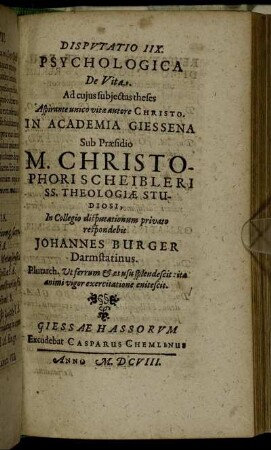 Disputatio IIX. Psychologica De Vita / ... In Academia Giessena Sub Praesidio M. Christophori Scheibleri ... In Collegio disputationum privato respondebit Johannes Burger Darmstatinus.