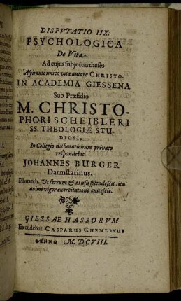 Disputatio IIX. Psychologica De Vita / ... In Academia Giessena Sub Praesidio M. Christophori Scheibleri ... In Collegio disputationum privato respondebit Johannes Burger Darmstatinus.