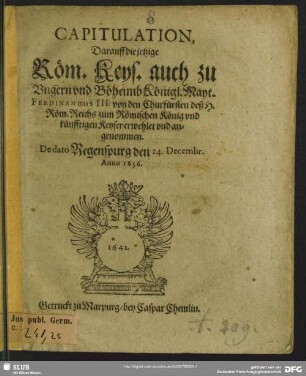 Capitulation, Darauff die jetzige Röm. Keys. auch zu Ungern und Böheimb Königl. Mayt. Ferdinandus III. von den Churfürsten deß H. Röm. Reichs zum Römischen König und künfftigen Keyser erwehlet und angenommen : De dato Regenspurg den 24. Decembr. Anno 1636