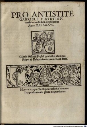 Pro Antistite Gabriele Eistetten. oratio funeralis Ioh. Eckij : habita Anno M.D.XXXVI. ; Gabriel Aistadij Pr[a]esul generosus alumnus Stirpis ab Eyb, terris mortua membra dedit