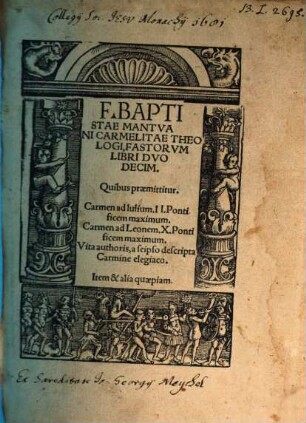 F. Baptistae Mantvani Carmelitae Theologi, Fastorvm Libri Dvodecim : Quibus praemittitur. Carmen ad Iulium II. Pontificem maximum. Carmen ad Leonem X. Pontificem maximum. Vita authoris, a seipso descripta Carmine elegiaco