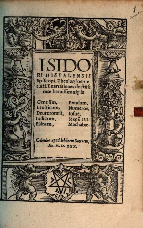 Isidori Hispalensis Episcopi, Theologi peruetusti, Enarrationes doctissimae brevissimaeq[ue] in Genesim, Exodum, Leuiticum, Numeros, Deuteronomiu[m], Iosue, Iudicum, Regum IIII. Esdram, Machabae