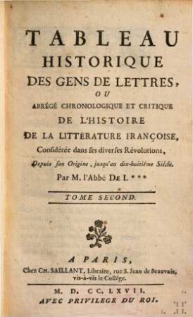 Tableau historique des gens de lettres ou abrégé chronologique et critique de l'histoire de la littérature français : considérée dans ses diverses révolutions, depuis son origine, jusqu'au dix-huitième siècle. 2. (1767). - 458 S.