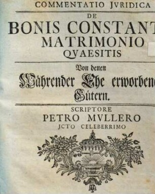 Commentatio Juridica De Bonis Constante Matrimonio Quaesitis = Von denen Währender Ehe erworbenen Gütern