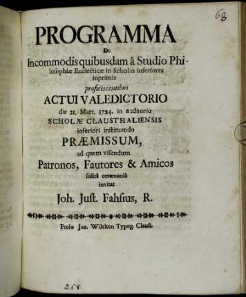 Programma De Incommodis quibusdam â Studio Philosophiæ Ecclecticæ in Scholas inferiores inprimis proficiscentibus Actui Valedictorio die 21. Mart. 1724. in auditorio Scholæ Clausthaliensis inferiori instituendo Præmissum, ad quem visendum Patronos, Fautores & Amicos solitâ ceremoniâ