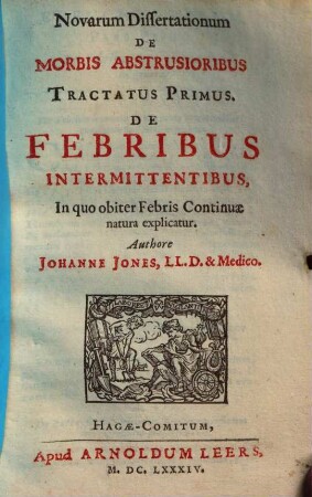 Novarum Dissertationum De Morbis Abstrusioribus Tractatus Primus : De Febribus Intermittentibus, In quo obiter Febris Continuæ natura explicatur