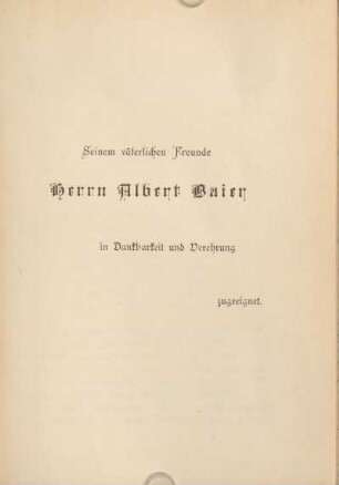Seinem väterlichen Freunde Herrn Albert Baier in Dankbarkeit und Verehrung zugeeignet.